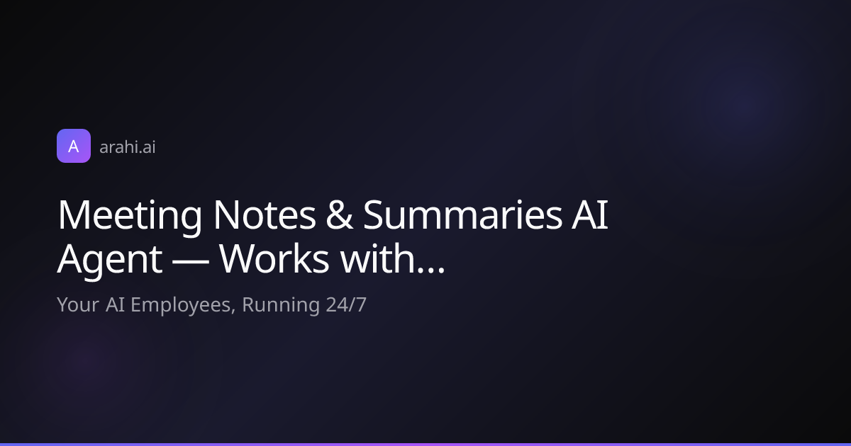 Meeting Notes & Summaries AI Agent — Works with… | Arahi AI